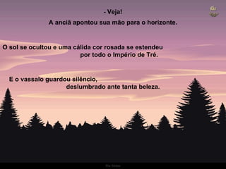 -  Veja! O sol se ocultou e uma cálida cor rosada se estendeu  por todo o Império de Tré. E o vassalo guardou silêncio,  deslumbrado ante tanta beleza. A anciã apontou sua mão para o horizonte. 