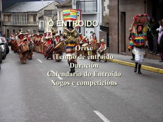 Orixe Tempo de entroido Duración Calendario do Entroido Xogos e competicións O ENTROIDO 