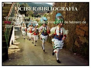 (CIBER)BIBLIOGRAFÍA Entroido: fiesta y tradición  in  http ://www.entroido.com  [Visto o 11 de febreiro de 2007] 