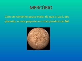 MERCÚRIO Com um tamanho pouco maior do que a lua é, dos planetas, o mais pequeno e o mais próximo do  Sol . 