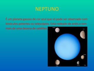 NEPTUNO É um planeta gasoso de cor azul que só pode ser observado com binóculos potentes ou telescópios. Está rodeado de anéis e tem mais de uma dezena de satélites. 