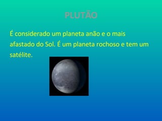 PLUTÃO É considerado um planeta anão e o mais afastado do Sol. É um planeta rochoso e tem um satélite. 