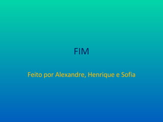 FIM Feito por Alexandre, Henrique e Sofia 