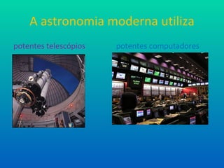 A astronomia moderna utiliza potentes telescópios potentes computadores 