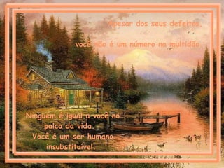 Apesar dos seus defeitos, você não é um número na multidão. Ninguém é igual a você no palco da vida.  Você é um ser humano insubstituível.  