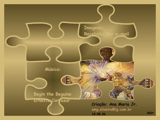 Texto: Augusto Cury Imagens: Recebidas por e-mail Música: Begin the Beguine Ernesto Cortazar Criação: Ana Maria Jr. [email_address] 18.08.06 sair 