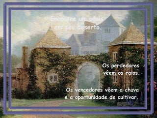 Os perdedores  vêem os raios.   Os vencedores vêem a chuva e a oportunidade de cultivar. Encontre um oásis  em seu deserto. 