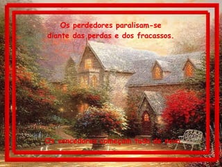 Os perdedores paralisam-se  diante das perdas e dos fracassos.  Os vencedores começam tudo de novo. 