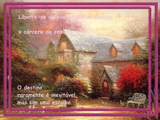 Liberte-se da pior prisão do mundo: o cárcere da emoção. O destino  raramente é inevitável,  mas sim uma escolha.   