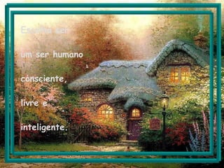 Escolha ser um ser humano consciente, livre e inteligente.   