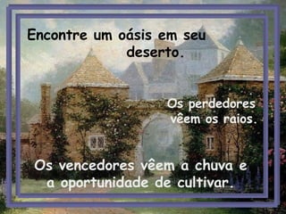Os perdedores  vêem os raios.   Os vencedores vêem a chuva e a oportunidade de cultivar. Encontre um oásis em seu    deserto. 