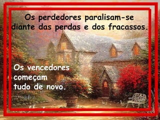 Os perdedores paralisam-se  diante das perdas e dos fracassos.   Os vencedores  começam  tudo de novo. 