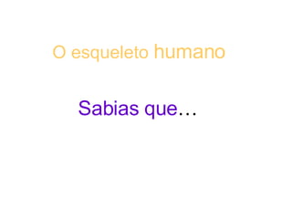 O esqueleto  humano   Sabias   que …   