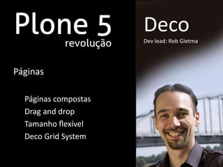 Deco
                      Dev lead: Rob Gietma




Páginas

  Páginas compostas
  Drag and drop
  Tamanho ﬂexível
  Deco Grid System
 
