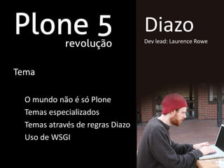 Diazo
                                  Dev lead: Laurence Rowe




Tema

  O mundo não é só Plone
  Temas especializados
  Temas através de regras Diazo
  Uso de WSGI
 