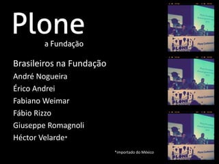 Brasileiros na Fundação
André Nogueira
Érico Andrei
Fabiano Weimar
Fábio Rizzo
Giuseppe Romagnoli
Héctor Velarde*
                          *importado do México
 