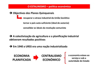 O ESTALINISMO – política económica

   Objectivos dos Planos Quinquenais
            recuperar o atraso industrial da Uniã...