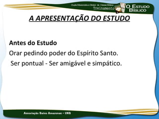 A APRESENTAÇÃO DO ESTUDO


Antes do Estudo
Orar pedindo poder do Espírito Santo.
Ser pontual - Ser amigável e simpático.
 