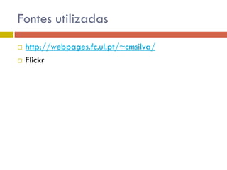 Fontes utilizadas
 http://webpages.fc.ul.pt/~cmsilva/
 Flickr
 