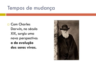 Tempos de mudança
 Com Charles
Darwin, no século
XIX, surgiu uma
nova perspectiva:
a da evolução
dos seres vivos.
 