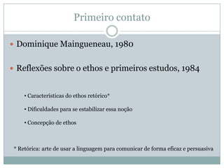 Primeiro contatoDominique Maingueneau, 1980Reflexões sobre o ethos e primeiros estudos, 1984 Características do ethos retórico*