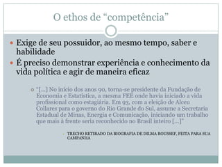O ethos de “virtude”É preciso que o político demonstre sinceridade,  fidelidade e honestidade pessoal, deixando perceber certa força de convicção:“Não se pode continuar a fazer parte de um governo que aplica medidas contrárias às suas próprias ideias ”(Jean-Pierre Chevènement)