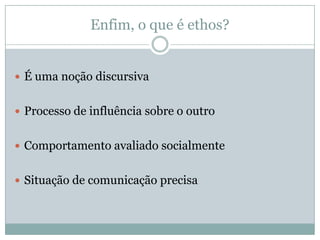 Características do ethos retóricoO ethos como objeto secundário no discurso: deve ser apontado pelo públicoEthos ≠ Atributos “reais” do locutor