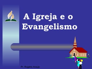A Igreja e o  Evangelismo Pr. Rogério Araujo 