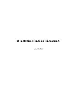 O Fantástico Mundo da Linguagem C
Alexandre Fiori
 