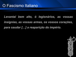 Levantai bem alto, ó legionários, as vossas insígnias, as vossas armas, os vossos corações, para saudar […] a reaparição do império. O Fascismo Italiano 