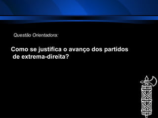 Como se justifica o avanço dos partidos de extrema-direita? Questão Orientadora: 