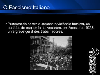 O Fascismo Italiano Protestando contra a crescente violência fascista, os partidos de esquerda convocaram, em Agosto de 1922, uma greve geral dos trabalhadores.  