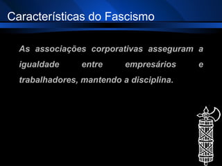 As associações corporativas asseguram a igualdade entre empresários e trabalhadores, mantendo a disciplina . Características do Fascismo 