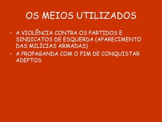 OS MEIOS UTILIZADOS A VIOLÊNCIA CONTRA OS PARTIDOS E SINDICATOS DE ESQUERDA (APARECIMENTO DAS MILÍCIAS ARMADAS) A PROPAGANDA COM O FIM DE CONQUISTAR ADEPTOS 