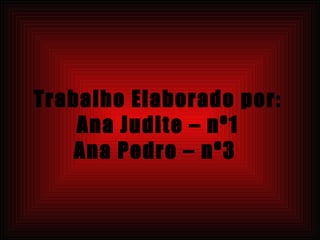 Trabalho Elaborado por: Ana Judite – nº1 Ana Pedro – nº3  