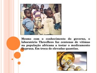 Mesmo com o conhecimento do governo, o laboratório ThreeBees faz centenas de vítimas na população africana a testar o medicamento Dypraxa. Em troca de elevadas quantias. 