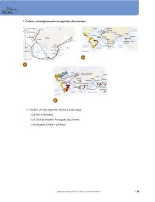 Editável e fotocopiável © Texto | O Fio da História 135
7. Ordena cronologicamente os seguintes documentos.
7.1 Atribui um dos seguintes títulos a cada mapa:
a) O mar é de todos.
b) A crise do Império Português do Oriente.
c) A chegada à Índia e ao Brasil.
9
10
11
 