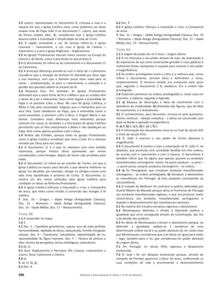 206 Editável e fotocopiável © Texto | O Fio da História
3.3 Lutero, representado no documento 8, criticava o luxo e a
riqueza em que a Igreja Católica vivia, como podemos ver pelas
roupas ricas do Papa Leão X no documento 7. Lutero, que veste
de forma simples (doc. 8), considerava que a Igreja Católica
deveria voltar à humildade e simplicidade da vida de Cristo.
4.1 A região assinalada a cor de laranja refere-se à Igreja
Luterana – luteranismo; a cor rosa à Igreja de Calvino –
Calvinismo; e a azul à Igreja Anglicana – Anglicanismo.
4.2 As Igrejas Protestantes tiveram maior sucesso na Europa do
Central e do Norte, como é percetível no documento 9.
5.1 O documento 10 refere-se ao Luteranismo e o documento 11
ao Calvinismo.
5.2 A principal diferença prende-se com o facto de o Calvinismo
considerar que a salvação do Homem foi decidida por Deus logo
à sua nascença, sem que o Homem possa fazer nada para se
salvar – predestinação. Já para o Luteranismo, a salvação e o
perdão dos pecados obtêm-se através da fé.
5.3 Resposta livre. Por exemplo: As Igrejas Protestantes
defendem que a única fonte de fé é a Bíblia e que os cristãos têm
o dever de a ler e interpretar, bem como negam a autoridade do
Papa e só prestam culto a Deus. No caso da Igreja Católica, a
Bíblia é lida pela autoridade religiosa que a interpreta para os
seus fiéis. Estes obedecem ao Papa, que é entendido como o
sumo-sacerdote, e prestam culto a Deus, à Virgem Maria e aos
Santos. Considero estas diferenças mais relevantes porque
colocam em causa as verdades e a hierarquia da Igreja Católica
permitindo que os fiéis interpretem a Bíblia e não obedeçam ao
Papa, bem como apenas prestem culto a Deus.
5.4 Ambos são Cristãos, porque tanto as Igrejas Protestantes
como a Igreja Católica acreditam que Jesus Cristo foi o messias
enviado por Deus para nos salvar.
6.1 O documento 12 é o que se relaciona com uma medida
repressiva, porque mostra obras queimadas por serem
consideradas como hereges, depois de terem sido proibidas pelo
Index.
6.2 O documento 13 refere-se ao concílio de Trento, em que a
Igreja Católica se reuniu para discutir o que deveria melhorar na
Igreja. Foi decidido, por exemplo, obrigar os clérigos a levar uma
vida mais equilibrada e próxima de Cristo. O documento 12
mostra um dos meios utilizados pela Igreja Católica para
combater as ideias da Reforma Protestante.
6.3 A Igreja Católica reforçou a Inquisição e criou a Companhia
de Jesus, que tinha como missão a conversão dos hereges à fé
católica.
7. Doc. 14 – Gregos – Idade Antiga (Antiguidade Clássica);
Doc. 15 – Romanos – Idade Antiga (Antiguidade Clássica);
Doc. 16 – Idade Média; Doc. 17 – Renascimento.
Teste 3B
1.1 A responder no mapa.
1.2 3.
2.1 Doc. 3 – Equilíbrio geométrico, cúpula, arco de volta perfeita,
horizontalidade, abóbada de berço, balaustrada, frontão triangular,
colunas. Doc. 4 – Classicismo, naturalismo, representação do nu,
expressividade da figura humana. Doc. 5 – Técnica da pintura a
óleo, técnica da perspetiva, temas mitológicos, naturalismo.
3.1 b); c).
4.1 Azul: Anglicanismo e Henrique VIII; Laranja: Luteranismo e
Lutero; Rosa: Calvinismo e Calvino.
4.2 a).
5. a); c); d); g).
6.1 Doc. 8.
6.2 Doc. 9.
6.3 A Igreja Católica reforçou a Inquisição e criou a Companhia
de Jesus.
7. Doc. 11 – Gregos – Idade Antiga (Antiguidade Clássica; Doc. 10
– Romanos – Idade Antiga (Antiguidade Clássica); Doc. 12 – Idade
Média; Doc. 13 – Renascimento.
Teste 4A
1.1 A origem do poder do rei é Deus – origem divina.
1.2 O rei reforçava o seu poder através do luxo, da ostentação e
do espetáculo da sua corte construindo grandes e ricos palácios e
realizando festas, banquetes e caçadas para mostrar o seu poder
e magnificência.
1.3 As ordens privilegiadas eram o clero e a nobreza que, como
refere o documento, serviam Deus e defendiam o reino,
respetivamente. O terceiro estado era composto pelo povo
que, segundo o documento 2 B, obedecia. Era a ordem não
privilegiada.
1.4 Poderiam pertencer às ordens privilegiadas e, neste caso em
concreto, à nobreza, segundo a legenda.
2.1 a) Riqueza de decoração e ideia de movimento com o
abandono da simplicidade. b) Ondulado das figuras, que dá ideia
de movimento, e o dramatismo.
3.1 O conhecimento, para Descartes, iniciava-se pelo questiona-
mento contínuo – dúvida metódica – e devia ser construído com
base na Razão e apoiado na experiência.
4. a) 4; b) 5; c) 6; d) 2; e) 1; f) 3.
5.1 A informação dos documentos situa-se no final do século XVII
e início do século XVIII.
5.2 D. João V exerceu o seu poder de forma absoluta e
magnificente.
5.3 O documento 8 mostra o luxo e ostentação de D. João V, rei
absoluto, que promove uma sociedade dividida em três ordens,
de acordo com o nascimento e com a riqueza. O documento 6
também refere que há alguns que apenas querem os produtos
manufaturados estrangeiros. Assim, há quem produza – o povo –
, e quem possa comprar produtos estrangeiros – os nobres.
5.4 a) Os Portugueses que compram produtos manufaturados
estrangeiros – as ordens privilegiadas. b) Introduzir e desenvolver
as manufaturas em Portugal. c) Esta proposta corresponde ao
mercantilismo.
5.5 O tratado de Methuen foi contrário à política defendida por
Duarte Ribeiro de Macedo porque abria as fronteiras de Portugal
aos produtos manufaturados ingleses, o que iria provocar maior
concorrência aos produtos manufaturados portugueses e
impedir o desenvolvimento das manufaturas nacionais.
6.1 Na maioria dos Estados europeus vigorava o absolutismo.
6.2 Montesquieu defendia o direito à liberdade política e
igualdade que seria conseguida através da Constituição, das leis
e da divisão dos poderes.
6.3 As ideias de Montesquieu criticam o absolutismo porque, ao
defender a igualdade, opõem-se à existência de uma
determinada ordem social e ao poder absoluto do rei, tanto mais
que Montesquieu considerava que a lei devia ser igual para todos
– logo, também para o rei, que considerava ter poder absoluto
de origem divina.
7.1 Em Portugal, no século XVIII, vigorava o despotismo
esclarecido.
7.2 D. José I foi um déspota esclarecido porque, através do
marquês de Pombal, governou a favor do povo, melhorando as
suas condições de vida e promovendo o desenvolvimento
 