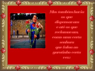 M tam
 as     bém havia
      os que
  dispensavam
   e até os que
  reclam  avam ,
 com um certa
     o     a
     senhora
   que falou ao
 garotinho certa
       vez:
 