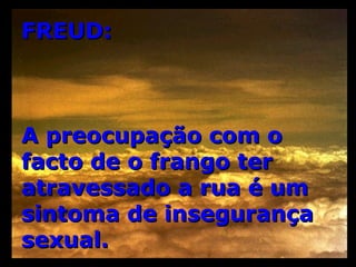 FREUD: A preocupação com o facto de o frango ter atravessado a rua é um sintoma de insegurança sexual. 