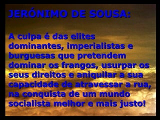 JERÓNIMO DE SOUSA: A culpa é das elites dominantes, imperialistas e burguesas que pretendem dominar os frangos, usurpar os seus direitos e aniquilar a sua capacidade de atravessar a rua, na conquista de um mundo socialista melhor e mais justo! 