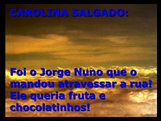 CAROLINA SALGADO: Foi o Jorge Nuno que o mandou atravessar a rua! Ele queria fruta e chocolatinhos! 