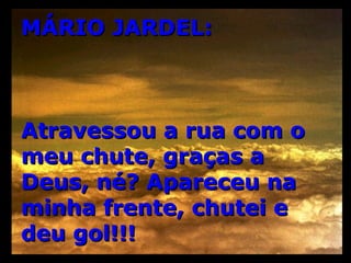 MÁRIO JARDEL: Atravessou a rua com o meu chute, graças a Deus, né? Apareceu na minha frente, chutei e deu gol!!!  