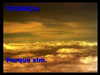 CRIANÇA: Porque sim. 