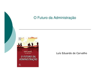 O Futuro da Administração




             Luís Eduardo de Carvalho