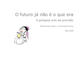 O futuro já não é o que era
         A perigosa arte da previsão

            Roberto Meizi Agune - José Antônio Carlos

                                          Maio 2008




                                                   1
 