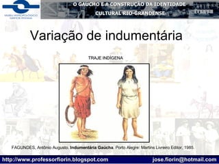 Variação de indumentária FAGUNDES, Antônio Augusto.  Indumentária Gaúcha . Porto Alegre: Martins Livreiro Editor, 1985. TRAJE INDÍGENA   