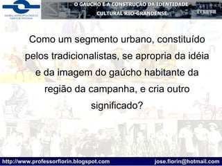 Como um segmento urbano, constituído pelos tradicionalistas, se apropria da idéia e da imagem do gaúcho habitante da região da campanha, e cria outro significado? 