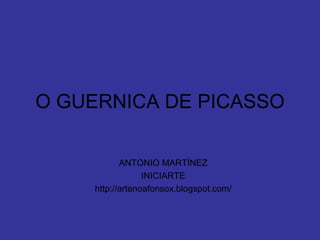 O GUERNICA DE PICASSO ANTONIO MARTÍNEZ INICIARTE http://artenoafonsox.blogspot.com/ 