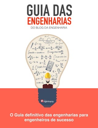 Guia das Engenharias
www.blogdaengenharia.com
O Guia deﬁnitivo das engenharias para
engenheiros de sucesso
GUIA DAS
ENGENHARIASDO BLOG DA ENGENHARIA
 